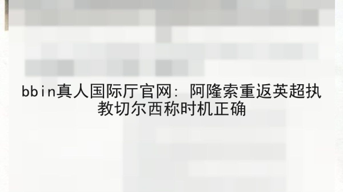 bbin真人国际厅官网: 阿隆索重返英超执教切尔西称时机正确
