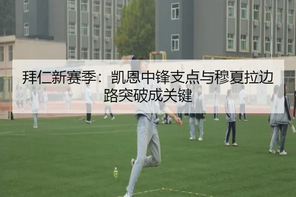 拜仁新赛季：凯恩中锋支点与穆夏拉边路突破成关键