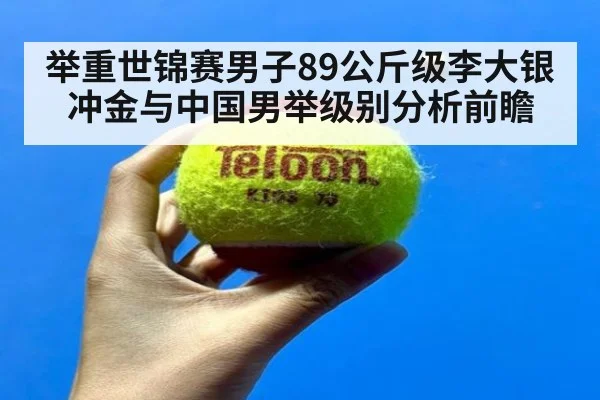 举重世锦赛男子89公斤级李大银冲金与中国男举级别分析前瞻