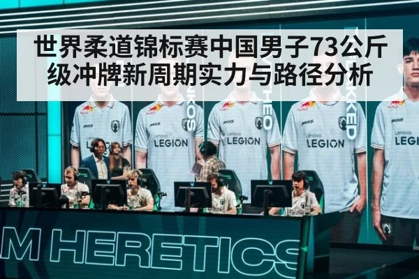 世界柔道锦标赛中国男子73公斤级冲牌新周期实力与路径分析