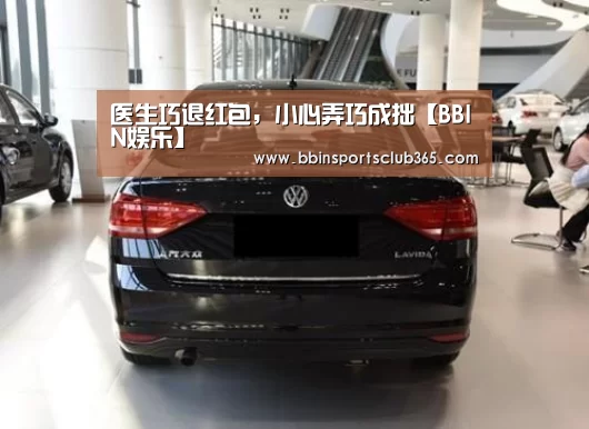 医生巧退红包,小心弄巧成拙【BBIN娱乐】(图3) BBIN直播