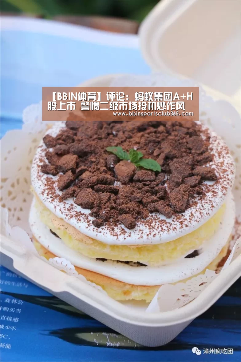 【BBIN体育】评论:蚂蚁集团A+H股上市 警惕二级市场投机炒作风险(图2) BBIN入口